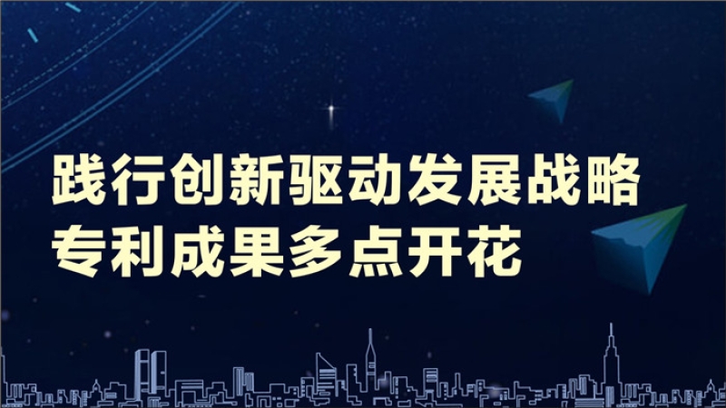 踐行創(chuàng)新驅(qū)動(dòng)發(fā)展戰(zhàn)略 專利成果多點(diǎn)開花